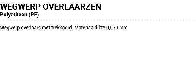 WEGWERP OVERLAARZEN Polyetheen (PE) Wegwerp overlaars met trekkoord. Materiaaldikte 0,070 mm