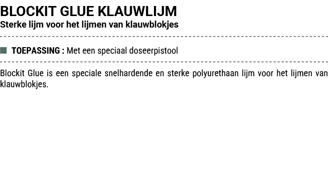 BLOCKIT GLUE KLAUWLIJM Sterke lijm voor het lijmen van klauwblokjes ■ TOEPASSING : Met een speciaal doseerpistool Blo...