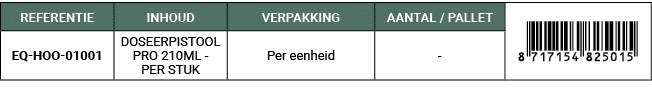 REFERENTIE,INHOUD,VERPAKKING,AANTAL / PALLET,￼,EQ HOO 01001,DOSEERPISTOOL PRO 210ML PER STUK,Per eenheid, 