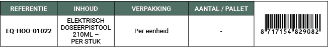REFERENTIE,INHOUD,VERPAKKING,AANTAL / PALLET,￼,EQ HOO 01022,ELEKTRISCH DOSEERPISTOOL 210ML – PER STUK,Per eenheid, 