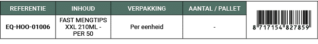 REFERENTIE,INHOUD,VERPAKKING,AANTAL / PALLET,￼,EQ HOO 01006,FAST MENGTIPS XXL 210ML PER 50,Per eenheid, 