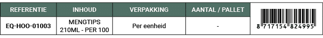 REFERENTIE,INHOUD,VERPAKKING,AANTAL / PALLET,￼,EQ HOO 01003,MENGTIPS 210ML PER 100,Per eenheid, 