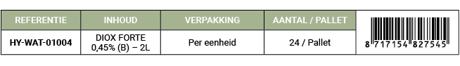 REFERENTIE,INHOUD,VERPAKKING,AANTAL / PALLET,￼,HY WAT 01004,DIOX FORTE 0,45% (B) – 2L,Per eenheid,24 / Pallet