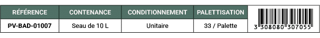 R F RENCE,CONTENANCE,CONDITIONNEMENT,PALETTISATION,￼,PV BAD 01007,Seau de 10 L,Unitaire,33 / Palette