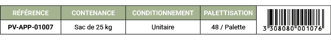 R F RENCE,CONTENANCE,CONDITIONNEMENT,PALETTISATION,￼,PV APP 01007,Sac de 25 kg,Unitaire,48 / Palette