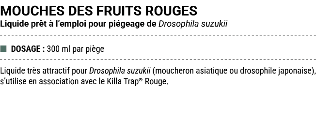 MOUCHES DES FRUITS ROUGES Liquide pr t  l’emploi pour pi geage de Drosophila suzukii ■ DOSAGE : 300 ml par pi ge Liq...