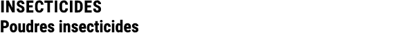 INSECTICIDES Poudres insecticides