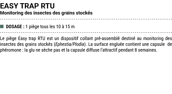 EASY TRAP RTU Monitoring des insectes des grains stock s ■ DOSAGE : 1 pi ge tous les 10  15 m Le pi ge Easy trap RTU...
