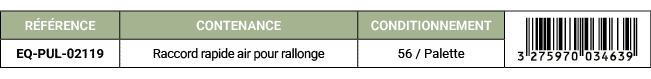 R F RENCE,CONTENANCE,CONDITIONNEMENT,￼,EQ PUL 02119,Raccord rapide air pour rallonge,56 / Palette