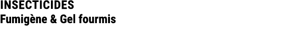INSECTICIDES Fumig ne & Gel fourmis