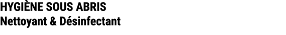 HYGI NE SOUS ABRIS Nettoyant & D sinfectant