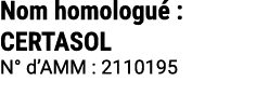 Nom homologu : CERTASOL N° d’AMM : 2110195 