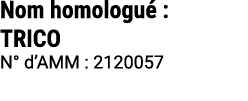 Nom homologu : TRICO N° d’AMM : 2120057 
