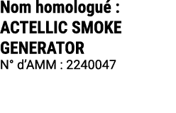 Nom homologu : ACTELLIC SMOKE GENERATOR N° d’AMM : 2240047 