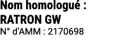 Nom homologu : RATRON GW N° d’AMM : 2170698 