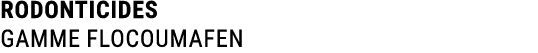 RODONTICIDES GAMME flocoumafen