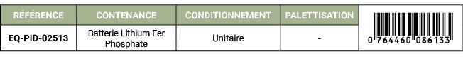 R F RENCE,CONTENANCE,CONDITIONNEMENT,PALETTISATION,￼,EQ PID 02513,Batterie Lithium Fer Phosphate,Unitaire, 
