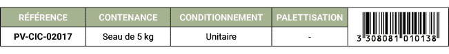 R F RENCE,CONTENANCE,CONDITIONNEMENT,PALETTISATION,￼,PV CIC 02017,Seau de 5 kg,Unitaire, 