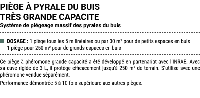 PI GE  PYRALE DU BUIS TR S GRANDE CAPACITE Syst me de pi geage massif des pyrales du buis ■ DOSAGE : 1 pi ge tous le...