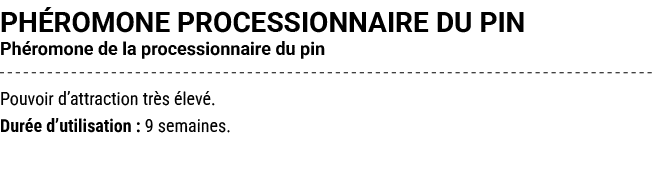 PH ROMONE PROCESSIONNAIRE DU PIN Ph romone de la processionnaire du pin Pouvoir d’attraction tr s lev . Dur e d’util...