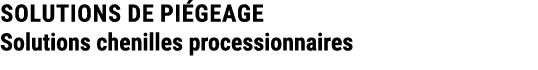 SOLUTIONS DE PI GEAGE Solutions chenilles processionnaires 