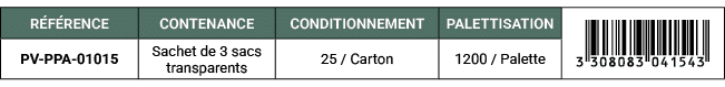 R F RENCE,CONTENANCE,CONDITIONNEMENT,PALETTISATION,￼,PV PPA 01015,Sachet de 3 sacs transparents,25 / Carton,1200 / Pa...