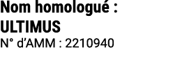 Nom homologu : ULTIMUS N° d’AMM : 2210940 