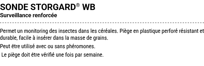SONDE STORGARD® WB Surveillance renforc e Permet un monitoring des insectes dans les c r ales. Pi ge en plastique per...