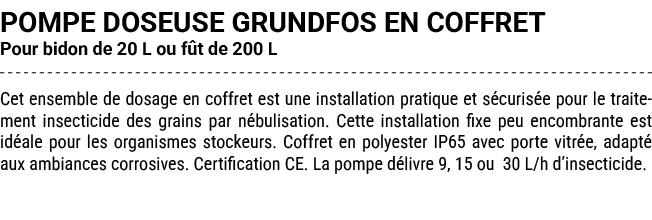 POMPE DOSEUSE GRUNDFOS EN COFFRET Pour bidon de 20 L ou f t de 200 L Cet ensemble de dosage en coffret est une instal...
