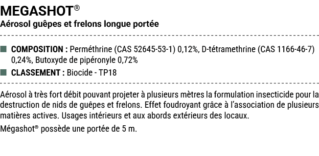 MEGASHOT® A rosol gu pes et frelons longue port e ■ COMPOSITION : Perm thrine (CAS 52645 53 1) 0,12%, D t tramethrine...