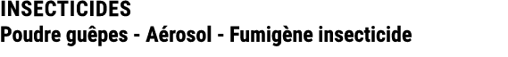 INSECTICIDES Poudre gu pes A rosol Fumig ne insecticide