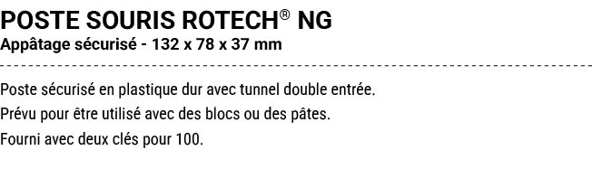 POSTE SOURIS ROTECH® NG App tage s curis 132 x 78 x 37 mm Poste s curis  en plastique dur avec tunnel double entr e....