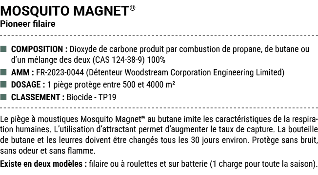 MOSQUITO MAGNET® Pioneer filaire ■ COMPOSITION : Dioxyde de carbone produit par combustion de propane, de butane ou d...