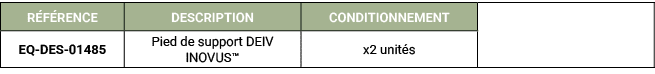 R F RENCE,DESCRIPTION,CONDITIONNEMENT,,EQ DES 01485 ,Pied de support DEIV INOVUS™,x2 unit s 