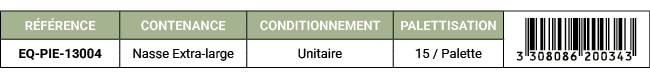 R F RENCE,CONTENANCE,CONDITIONNEMENT,PALETTISATION,￼,EQ PIE 13004,Nasse Extra large,Unitaire,15 / Palette