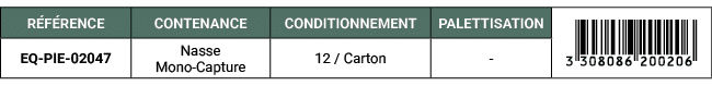 R F RENCE,CONTENANCE,CONDITIONNEMENT,PALETTISATION,￼,EQ PIE 02047,Nasse Mono Capture,12 / Carton, 