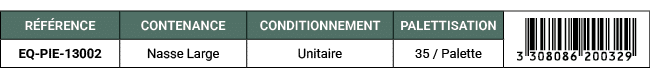 R F RENCE,CONTENANCE,CONDITIONNEMENT,PALETTISATION,￼,EQ PIE 13002,Nasse Large,Unitaire,35 / Palette