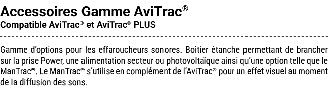 Accessoires Gamme AviTrac® Compatible AviTrac® et AviTrac® PLUS Gamme d’options pour les effaroucheurs sonores. Bo ti...