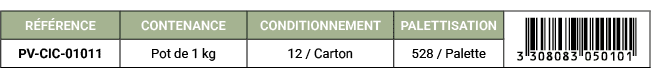 R F RENCE,CONTENANCE,CONDITIONNEMENT,PALETTISATION,￼,PV CIC 01011,Pot de 1 kg,12 / Carton,528 / Palette