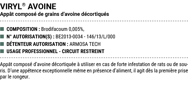 VIRYL® AVOINE App t compos de grains d’avoine d cortiqu s ■ COMPOSITION : Brodifacoum 0,005%, ■ N° AUTORISATION(S) :...