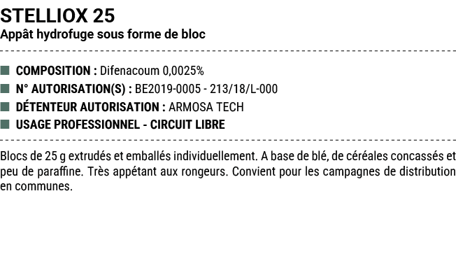 STELLIOX 25 App t hydrofuge sous forme de bloc ■ COMPOSITION : Difenacoum 0,0025% ■ N° AUTORISATION(S) : BE2019 0005 ...
