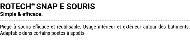 ROTECH® SNAP E SOURIS Simple & efficace. Pi ge  souris efficace et r utilisable. Usage int rieur et ext rieur autour...