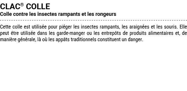 CLAC® COLLE Colle contre les insectes rampants et les rongeurs Cette colle est utilis e pour pi ger les insectes ramp...
