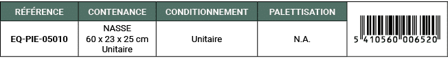 R F RENCE,CONTENANCE,CONDITIONNEMENT,PALETTISATION,￼,EQ PIE 05010,NASSE 60 x 23 x 25 cm Unitaire,Unitaire,N.A. 
