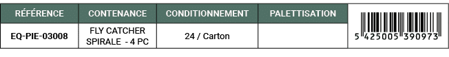 R F RENCE,CONTENANCE,CONDITIONNEMENT,PALETTISATION,￼,EQ PIE 03008,FLY CATCHER SPIRALE 4 PC,24 / Carton,