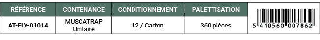 R F RENCE,CONTENANCE,CONDITIONNEMENT,PALETTISATION,￼,AT FLY 01014,MUSCATRAP Unitaire,12 / Carton,360 pi ces