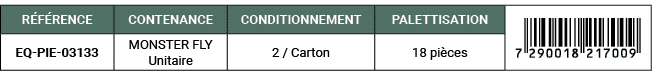 R F RENCE,CONTENANCE,CONDITIONNEMENT,PALETTISATION,￼,EQ PIE 03133,MONSTER FLY Unitaire,2 / Carton,18 pi ces