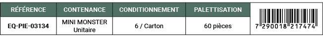 R F RENCE,CONTENANCE,CONDITIONNEMENT,PALETTISATION,￼,EQ PIE 03134,MINI MONSTER Unitaire,6 / Carton,60 pi ces
