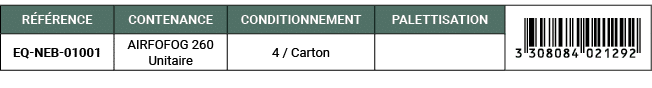 R F RENCE,CONTENANCE,CONDITIONNEMENT,PALETTISATION,￼,EQ NEB 01001,AIRFOFOG 260 Unitaire,4 / Carton,