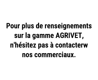 Pour plus de renseignements sur la gamme AGRIVET, n'h sitez pas  contacterw nos commerciaux.